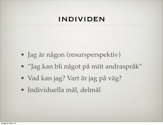 individen

• Jag är någon (resursperspektiv)
• ”Jag kan bli något på mitt andraspråk”
• Vad kan jag? Vart är jag på väg?
• Individuella mål, delmål

lördag 8 mars 14

 