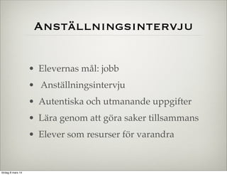 Anställningsintervju
• Elevernas mål: jobb
• Anställningsintervju
• Autentiska och utmanande uppgifter
• Lära genom att göra saker tillsammans
• Elever som resurser för varandra

lördag 8 mars 14

 