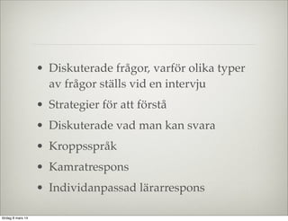 • Diskuterade frågor, varför olika typer
av frågor ställs vid en intervju
• Strategier för att förstå
• Diskuterade vad man kan svara
• Kroppsspråk
• Kamratrespons
• Individanpassad lärarrespons
lördag 8 mars 14

 