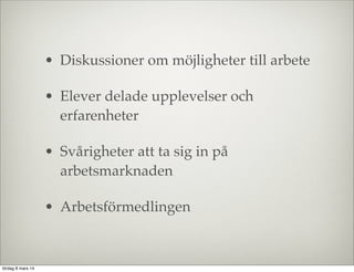 • Diskussioner om möjligheter till arbete
• Elever delade upplevelser och
erfarenheter
• Svårigheter att ta sig in på
arbetsmarknaden
• Arbetsförmedlingen

lördag 8 mars 14

 