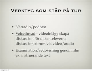 Verktyg som står på tur
• Nätradio/podcast
• Voicethread - videoinlägg skapa
diskussion för distanseleverna
diskussionsforum via video/audio
• Examination/redovisning genom ﬁlm
ex. instruerande text

lördag 8 mars 14

 