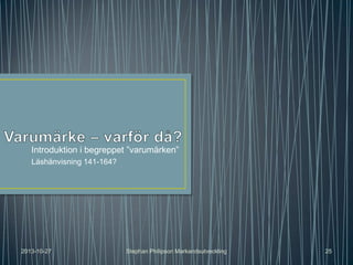 Introduktion i begreppet ”varumärken”
Läshänvisning 141-164?

2013-10-27

Stephan Philipson Markandsutveckling

25

 