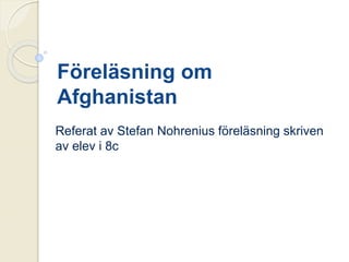 Föreläsning om
Afghanistan
Referat av Stefan Nohrenius föreläsning skriven
av elev i 8c
 