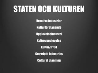 STATEN OCH KULTUREN
Kreativa industrier
Kulturföretagande

Upplevelseindustri
Kultur/upplevelse
Kultur/fritid
Copyright industries
Cultural planning

 
