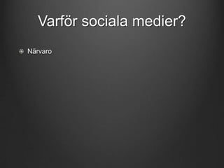Varför sociala medier?
Närvaro

 