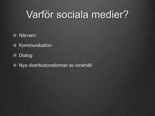 Varför sociala medier?
Närvaro
Kommunikation
Dialog

Nya distributionsformer av innehåll

 