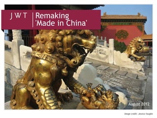 Remaking
'Made in China'




                     August 2012

                  Image credit: Jessica Vaughn
 
