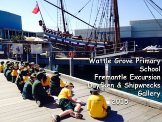 Wattle Grove Primary
School
Fremantle Excursion
Duyfken & Shipwrecks
Gallery
2015
 