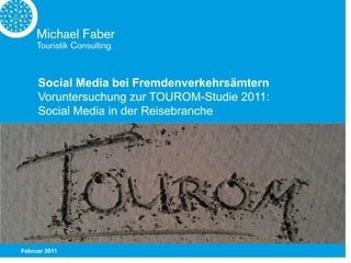 Social Media bei Fremdenverkehrsämtern
     Voruntersuchung zur TOUROM-Studie 2011:
     Social Media in der Reisebranche




Februar 2011
 