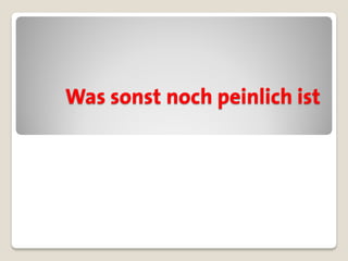 Was sonst noch peinlich ist
 