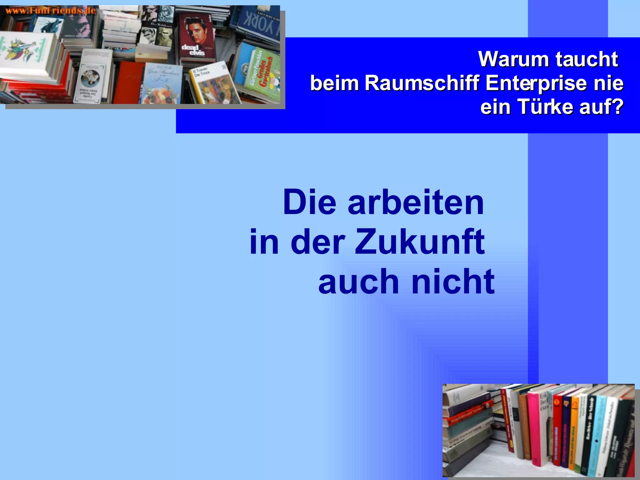 Warum taucht  beim Raumschiff Enterprise nie ein Türke auf? Die arbeiten  in der Zukunft  auch nicht 
