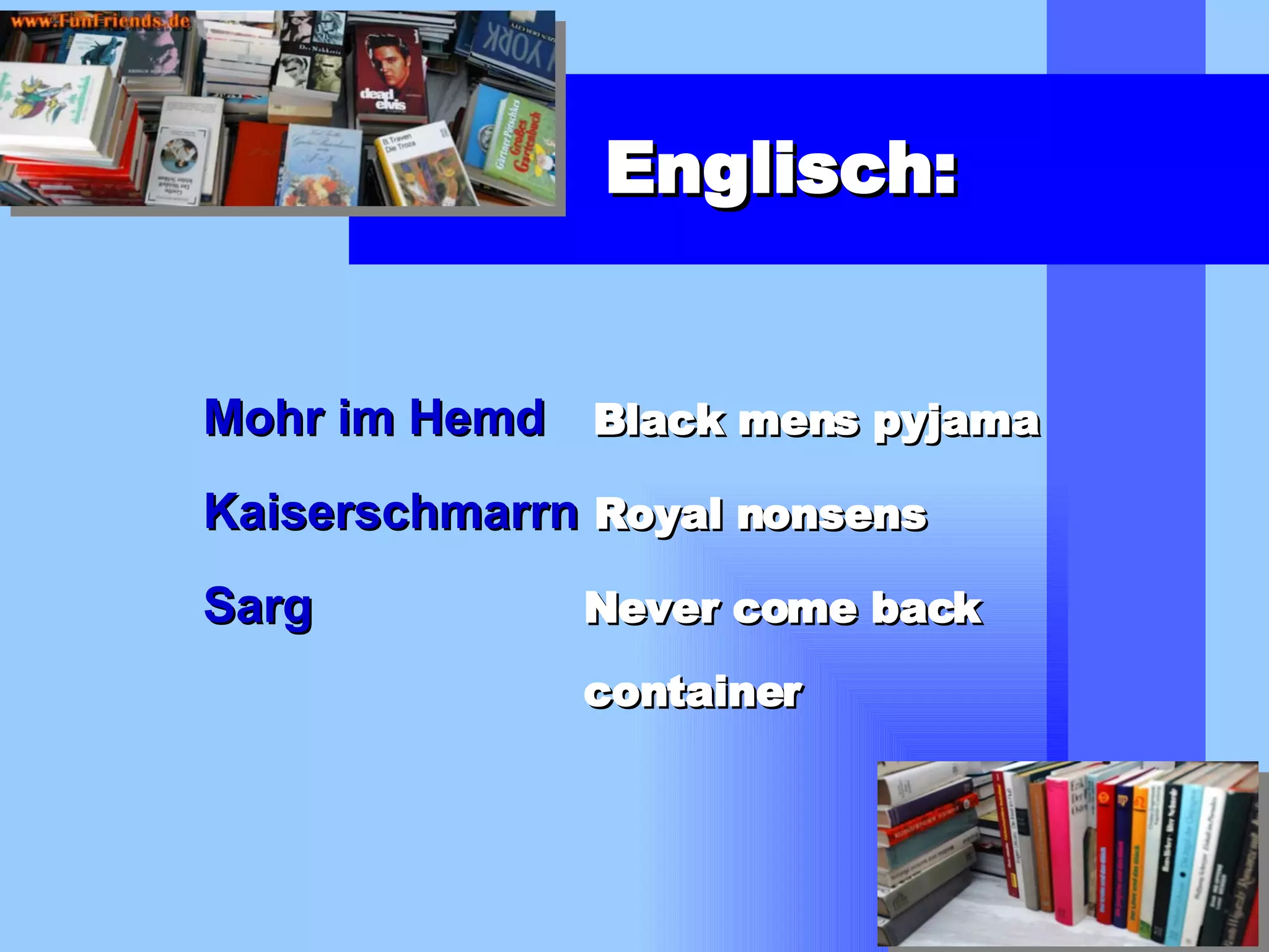 Englisch: Mohr im Hemd   Black mens pyjama Kaiserschmarrn   Royal nonsens Sarg   Never come back container 