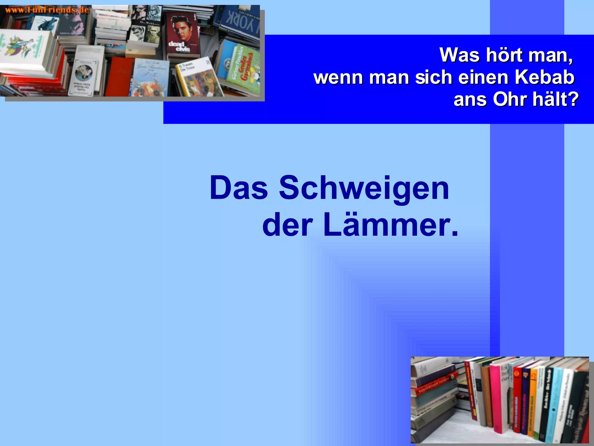 Was hört man,  wenn man sich einen Kebab  ans Ohr hält? Das Schweigen  der Lämmer. 