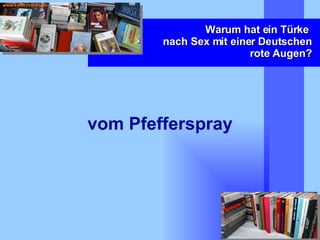 Warum hat ein Türke  nach Sex mit einer Deutschen rote Augen? vom Pfefferspray 