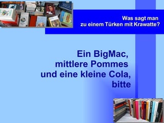 Was sagt man  zu einem Türken mit Krawatte? Ein BigMac,  mittlere Pommes  und eine kleine Cola, bitte 