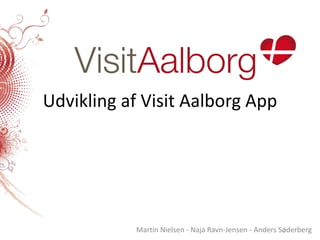Udvikling af Visit Aalborg App Martin Nielsen - Naja Ravn-Jensen - Anders Søderberg 