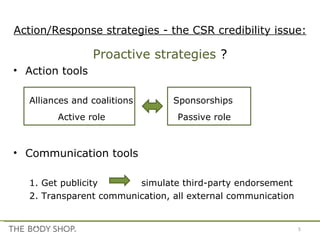 Action/Response strategies - the CSR credibility issue: Proactive strategies  ? Action tools Alliances and coalitions  Sponsorships   Active role    Passive role Communication tools 1. Get publicity    simulate third-party endorsement 2. Transparent communication, all external communication 