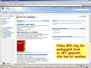 Felles BFK-fag for  pedagogisk bruk av IKT generelt. Alle kan bli medlem. 