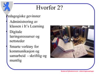 Hvorfor 2? Pedagogiske gevinster Administrering av klassen i It’s Learning Digitale læringsressurser og nettsteder Smarte verktøy for kommunikasjon og samarbeid  - skriftlig og muntlig 