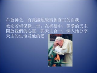 牟敦神父：有意識地覺察到真正的自我 教宗若望保祿二世：在祈禱中，像愛的天主開放我們的心靈，與天主合一，深入地分享天主的生命及他的愛 