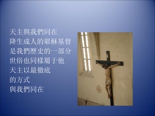 天主與我們同在 降生成人的耶穌基督  是我們歷史的一部分 世俗也同樣屬于他 天主以最徹底 的方式 與我們同在 