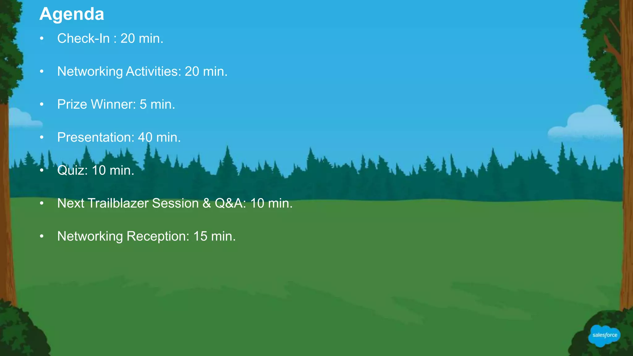 • Check-In : 20 min.
• Networking Activities: 20 min.
• Prize Winner: 5 min.
• Presentation: 40 min.
• Quiz: 10 min.
• Next Trailblazer Session & Q&A: 10 min.
• Networking Reception: 15 min.
Agenda
 