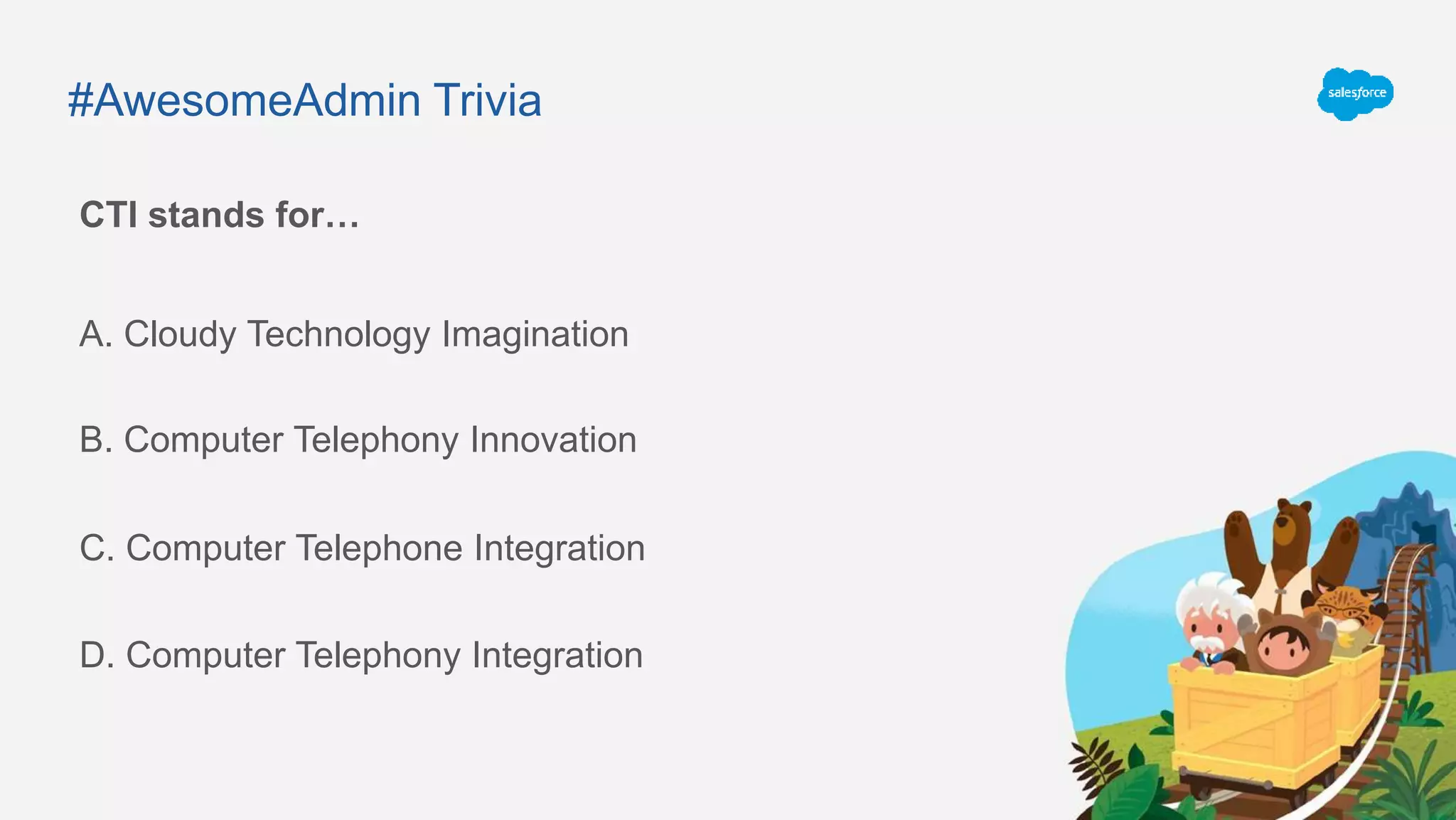 #AwesomeAdmin Trivia
CTI stands for…
A. Cloudy Technology Imagination
C. Computer Telephone Integration
B. Computer Telephony Innovation
D. Computer Telephony Integration
 