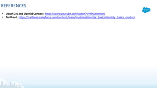 REFERENCES
• Oauth 2.0 and OpenId Connect -https://www.youtube.com/watch?v=996OiexHze0
• Trailhead: https://trailhead.salesforce.com/content/learn/modules/identity_basics/identity_basics_product
 