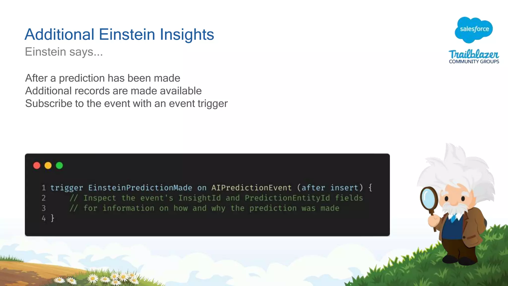 Additional Einstein Insights
Einstein says...
After a prediction has been made
Additional records are made available
Subscribe to the event with an event trigger
 