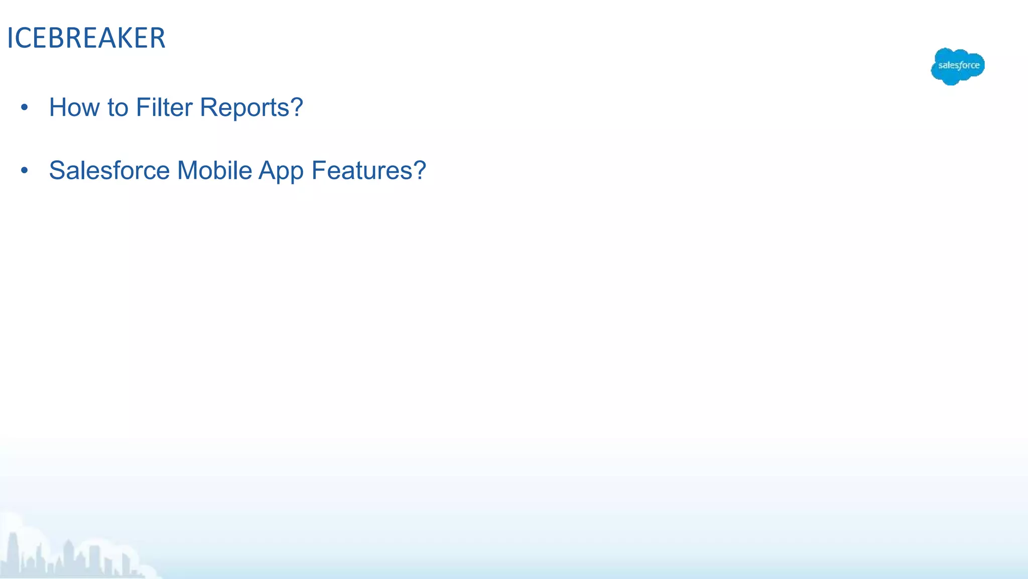 ICEBREAKER
• How to Filter Reports?
• Salesforce Mobile App Features?
 