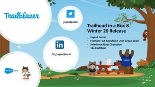 Trailhead in a Box &
Winter 20 Release
• Jayant Jindal
• Fremont, CA Salesforce User Group Lead
• Salesforce Quip Champion
• 13x Certified
jayantjindal
/in/jayantjindal
 