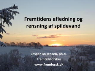 Fremtidens afledning og
rensning af spildevand
Jesper Bo Jensen, ph.d.
Fremtidsforsker
www.fremforsk.dk
 