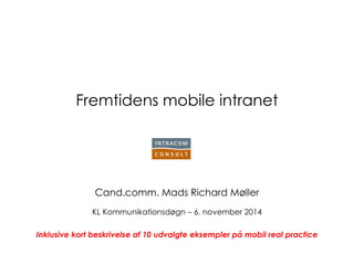 Fremtidens mobile intranet 
Cand.comm. Mads Richard Møller 
KL Kommunikationsdøgn – 6. november 2014 
Inklusive kort beskrivelse af 10 udvalgte eksempler på mobil real practice  