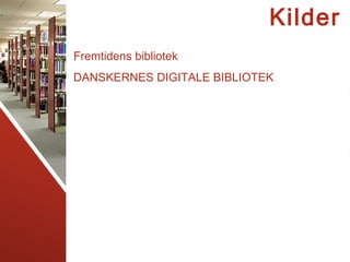 Kilder
Fremtidens bibliotek
DANSKERNES DIGITALE BIBLIOTEK
 