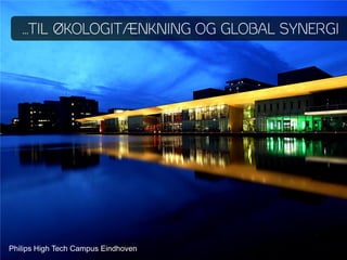 …TIL ÇKOLOGITÆNKNING OG GLOBAL SYNERGI




Philips High Tech Campus Eindhoven
 