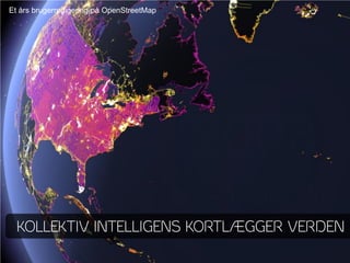 Et års brugerredigering på OpenStreetMap




  KOLLEKTIV INTELLIGENS KORTLÆGGER VERDEN
 