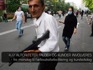 4 // AUTORITETER FALDER OG KUNDER INVOLVERES
 - fra monolog til fællesskabsfacilitering og kundedialog
 