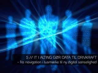 5 // IT I ALTING GØR DATA TIL DRIVKRAFT
- fra navigation i tusmørke til ny digital sanselighed
 