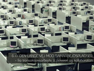 6 // DEN LANGE VEJ MOD SAMARBEJDSPLADSER
  - fra transaktionsarbejde til passion og kollaboration
 