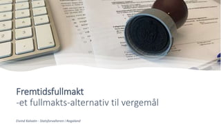 Fremtidsfullmakt
-et fullmakts-alternativ til vergemål
Eivind Kalvatn - Statsforvalteren i Rogaland
 