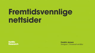 Fremtidsvennlige
nettsider
Fredrik Jensen
Designer / Frontend-utvikler
 