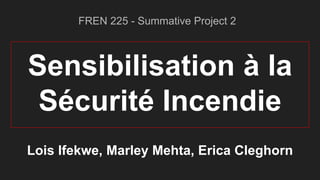 Sensibilisation à la
Sécurité Incendie
Lois Ifekwe, Marley Mehta, Erica Cleghorn
FREN 225 - Summative Project 2
 