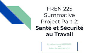 FREN 225
Summative
Project Part 2:
Santé et Sécurité
au Travail
By: Allison Hannah (20048673)
and
Sydney Berman (20016712)
 