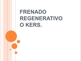 FRENADO
REGENERATIVO
O KERS.
 