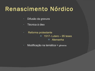 Renascimento Nórdico Difusão da gravura Técnica à óleo Reforma protestante 1517- Lutero – 95 teses Alemanha Modificação na temática =  gêneros 