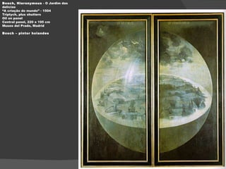 Bosch, Hieronymous  - O Jardim das delícias “A criação do mundo” - 1504 Triptych, plus shutters Oil on panel Central panel, 220 x 195 cm Museo del Prado, Madrid Bosch – pintor holandes 