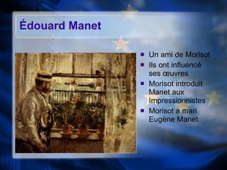 Édouard Manet Un ami de Morisot Ils ont influenc é ses œuvres Morisot introduit Manet aux Impressionnistes Morisot a mari Eugène Manet 