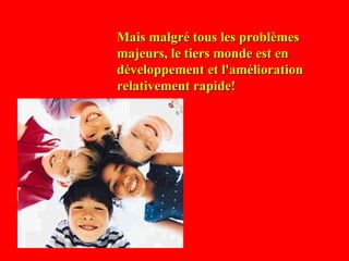 Mais malgré tous les problèmes majeurs, le tiers monde est en développement et l'amélioration relativement rapide!   