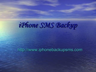 iPhone SMS BackupiPhone SMS Backup
http://www.iphonebackupsms.comhttp://www.iphonebackupsms.com
 