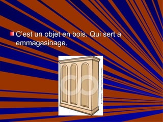 C’est un objet en bois. Qui sert a  emmagasinage. 